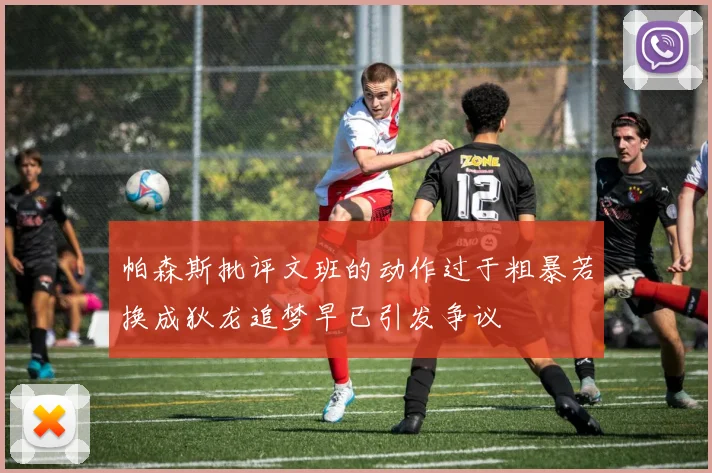帕森斯批评文班的动作过于粗暴若换成狄龙追梦早已引发争议