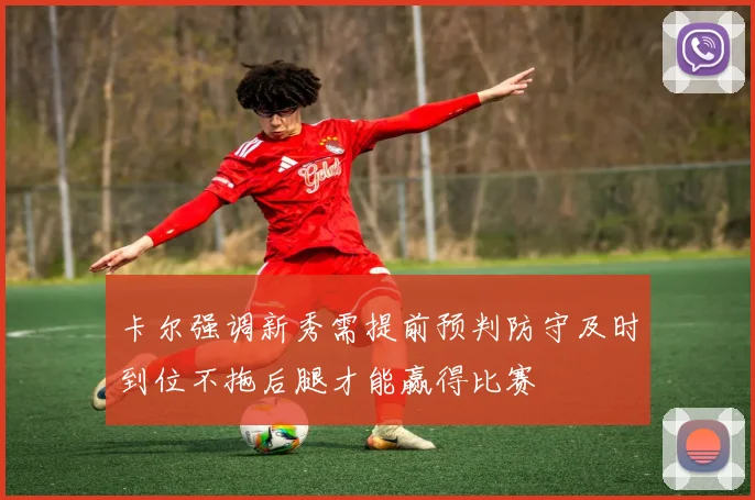 卡尔强调新秀需提前预判防守及时到位不拖后腿才能赢得比赛
