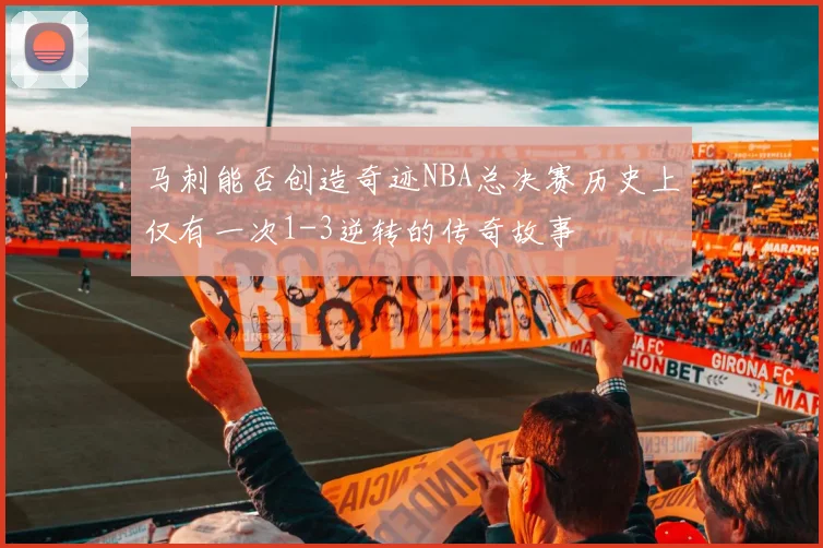 马刺能否创造奇迹NBA总决赛历史上仅有一次1-3逆转的传奇故事