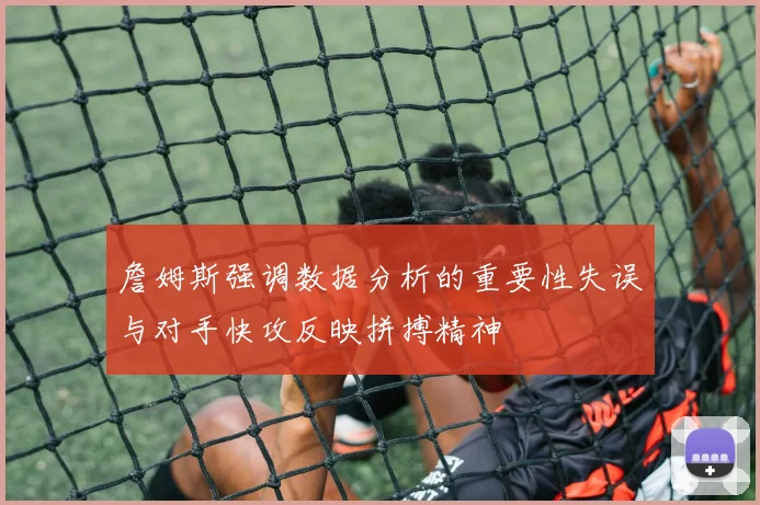 詹姆斯强调数据分析的重要性失误与对手快攻反映拼搏精神