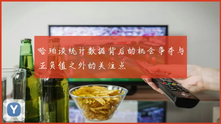 哈珀谈统计数据背后的机会争夺与正负值之外的关注点