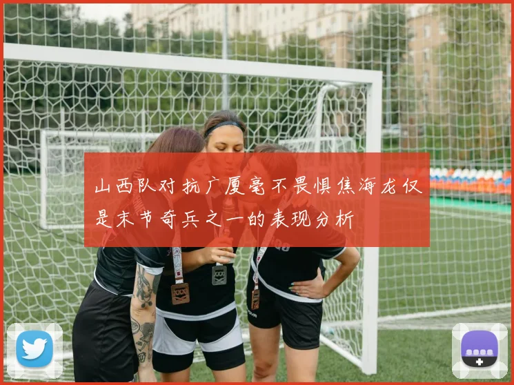 山西队对抗广厦毫不畏惧焦海龙仅是末节奇兵之一的表现分析